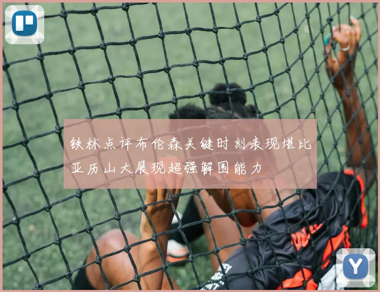 铁林点评布伦森关键时刻表现堪比亚历山大展现超强解围能力