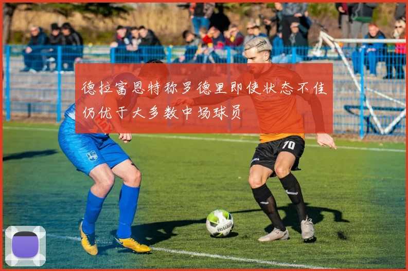 德拉富恩特称罗德里即使状态不佳仍优于大多数中场球员