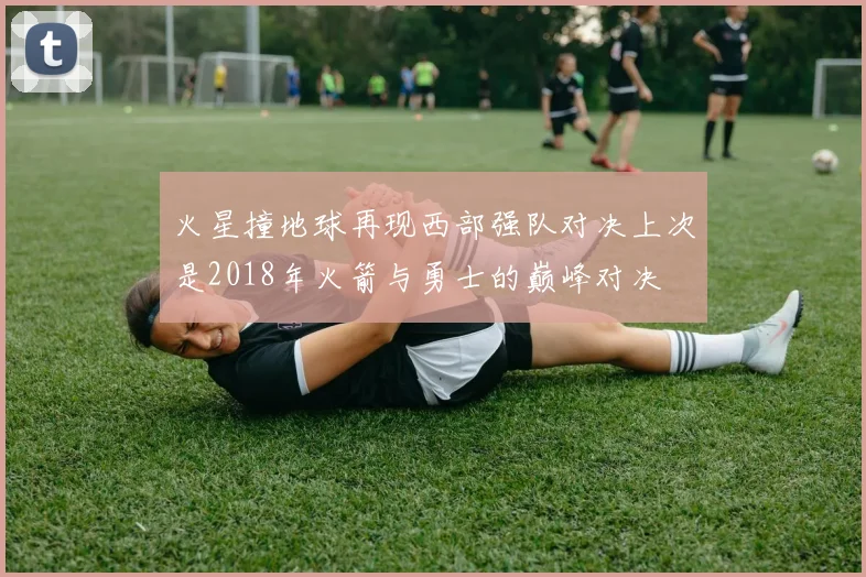 火星撞地球再现西部强队对决上次是2018年火箭与勇士的巅峰对决