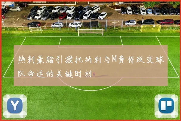 热刺豪赌引援托纳利与M费将改变球队命运的关键时刻