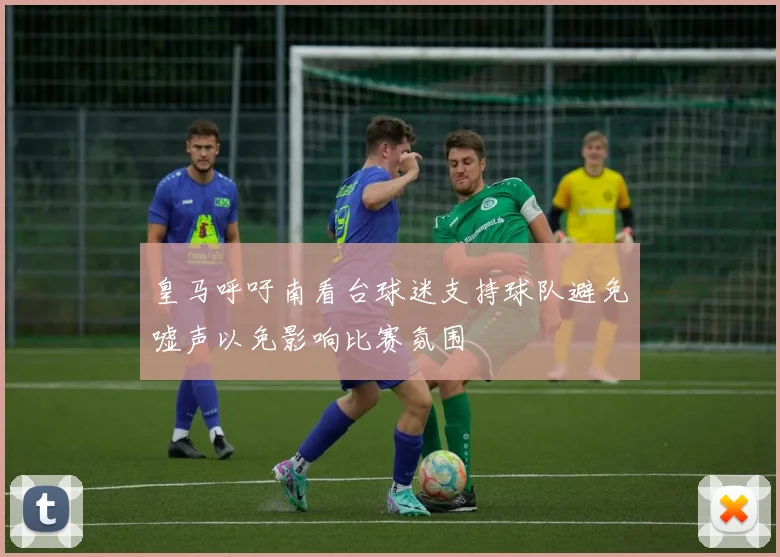 皇马呼吁南看台球迷支持球队避免嘘声以免影响比赛氛围
