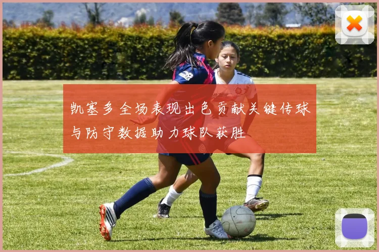 凯塞多全场表现出色贡献关键传球与防守数据助力球队获胜
