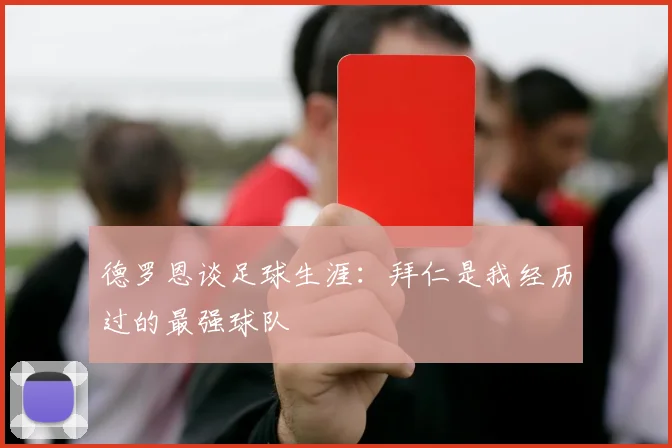 德罗恩谈足球生涯：拜仁是我经历过的最强球队